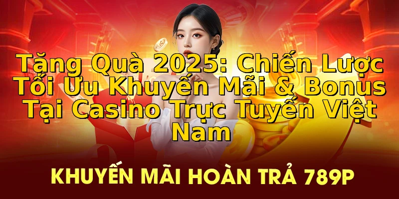 Tặng Quà 2025: Chiến Lược Tối Ưu Khuyến Mãi & Bonus Tại Casino Trực Tuyến Việt Nam